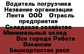 Водитель погрузчика › Название организации ­ Лента, ООО › Отрасль предприятия ­ Складское хозяйство › Минимальный оклад ­ 33 800 - Все города Работа » Вакансии   . Башкортостан респ.,Баймакский р-н